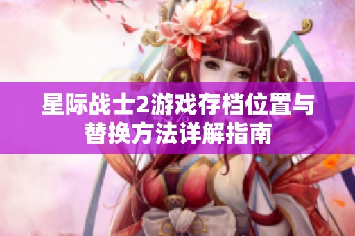 星际战士2游戏存档位置与替换方法详解指南