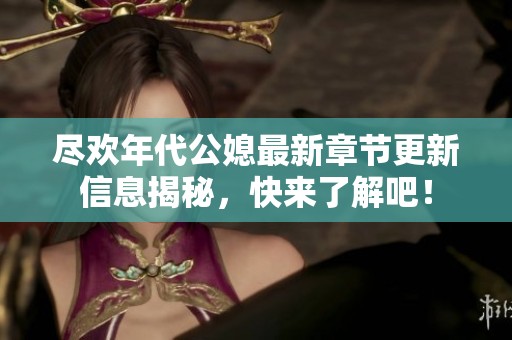 尽欢年代公媳最新章节更新信息揭秘，快来了解吧！