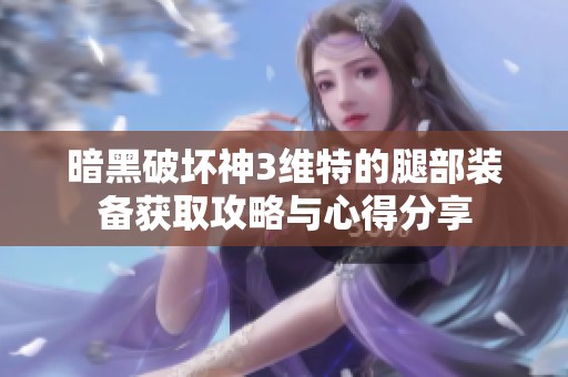 暗黑破坏神3维特的腿部装备获取攻略与心得分享