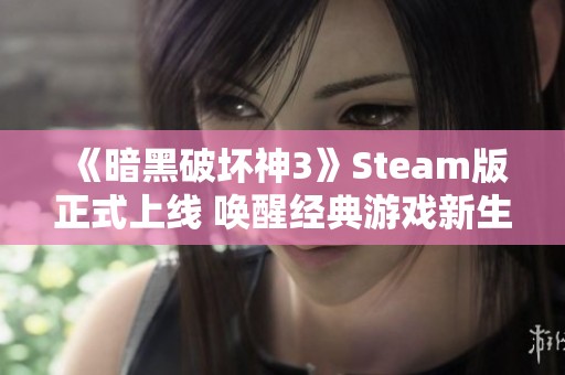 《暗黑破坏神3》Steam版正式上线 唤醒经典游戏新生魅力