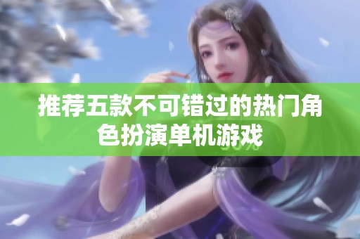 推荐五款不可错过的热门角色扮演单机游戏