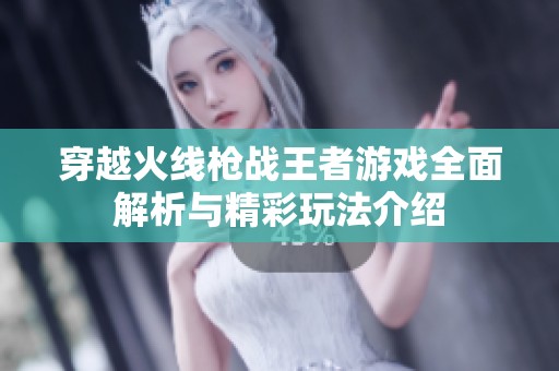 穿越火线枪战王者游戏全面解析与精彩玩法介绍