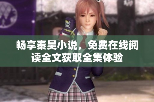 畅享秦昊小说，免费在线阅读全文获取全集体验