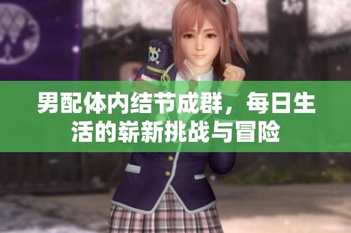 男配体内结节成群，每日生活的崭新挑战与冒险