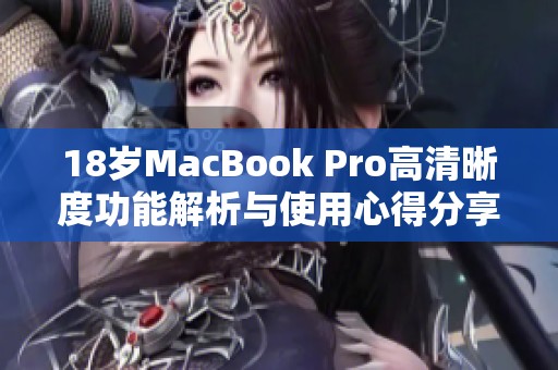18岁MacBook Pro高清晰度功能解析与使用心得分享