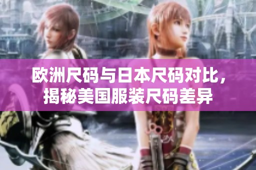 欧洲尺码与日本尺码对比，揭秘美国服装尺码差异