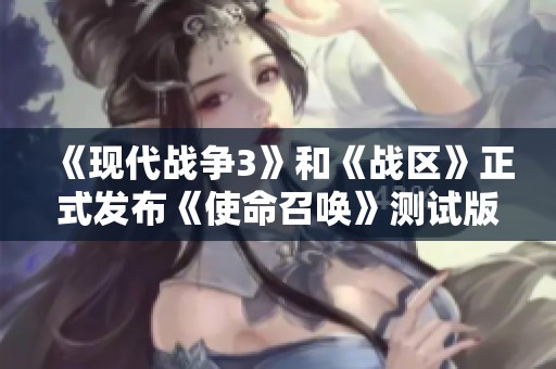 《现代战争3》和《战区》正式发布《使命召唤》测试版消息解析