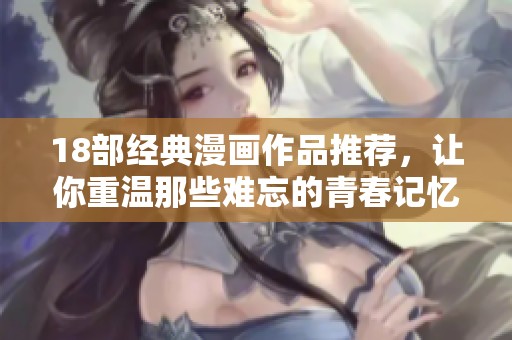 18部经典漫画作品推荐，让你重温那些难忘的青春记忆
