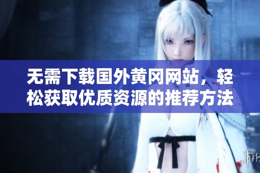 无需下载国外黄冈网站，轻松获取优质资源的推荐方法