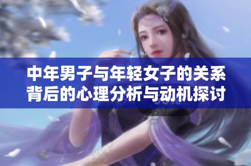 中年男子与年轻女子的关系背后的心理分析与动机探讨