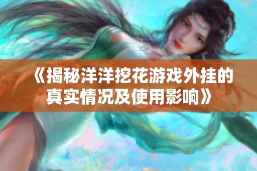 《揭秘洋洋挖花游戏外挂的真实情况及使用影响》