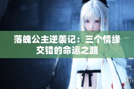 落魄公主逆袭记：三个情缘交错的命运之路