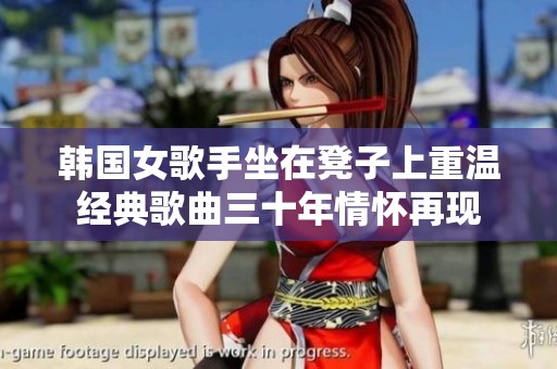 韩国女歌手坐在凳子上重温经典歌曲三十年情怀再现