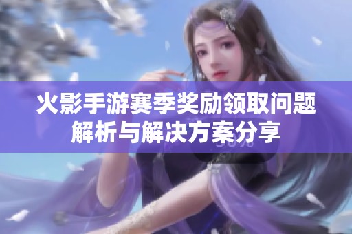火影手游赛季奖励领取问题解析与解决方案分享
