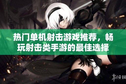 热门单机射击游戏推荐，畅玩射击类手游的最佳选择