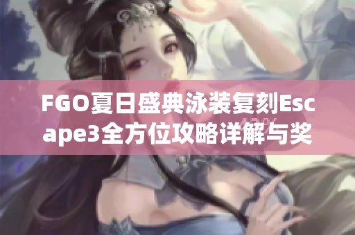 FGO夏日盛典泳装复刻Escape3全方位攻略详解与奖励曝光