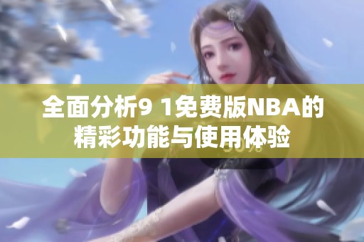 全面分析9 1免费版NBA的精彩功能与使用体验