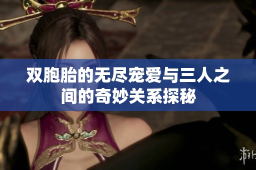 双胞胎的无尽宠爱与三人之间的奇妙关系探秘