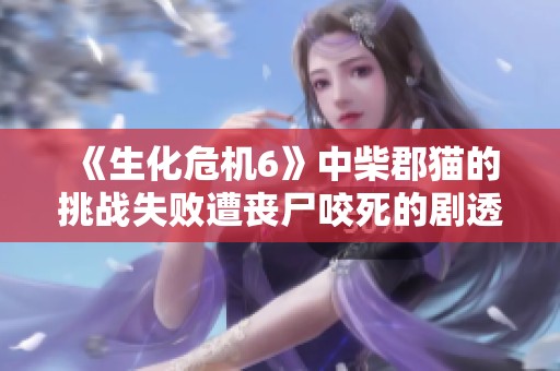 《生化危机6》中柴郡猫的挑战失败遭丧尸咬死的剧透分享