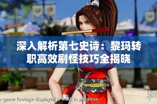 深入解析第七史诗：黎玛转职高效刷怪技巧全揭晓