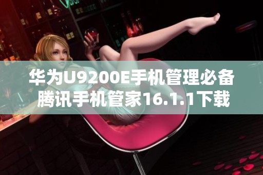 华为U9200E手机管理必备 腾讯手机管家16.1.1下载攻略
