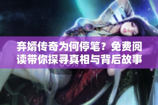 弃婿传奇为何停笔？免费阅读带你探寻真相与背后故事