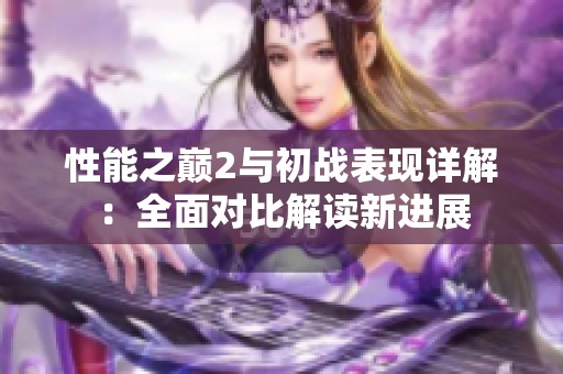 性能之巅2与初战表现详解：全面对比解读新进展