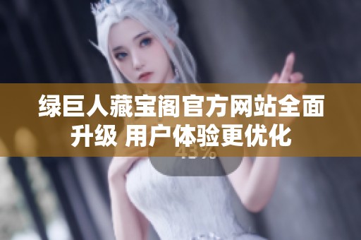 绿巨人藏宝阁官方网站全面升级 用户体验更优化