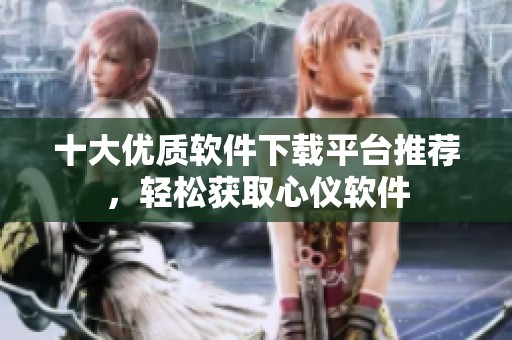 十大优质软件下载平台推荐，轻松获取心仪软件