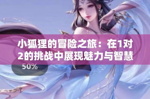 小狐狸的冒险之旅：在1对2的挑战中展现魅力与智慧