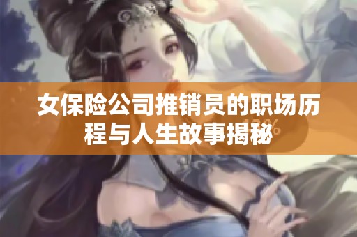 女保险公司推销员的职场历程与人生故事揭秘
