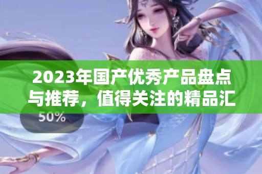 2023年国产优秀产品盘点与推荐，值得关注的精品汇总