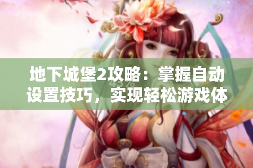 地下城堡2攻略：掌握自动设置技巧，实现轻松游戏体验