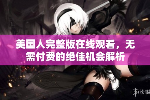 美国人完整版在线观看，无需付费的绝佳机会解析