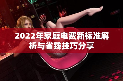 2022年家庭电费新标准解析与省钱技巧分享
