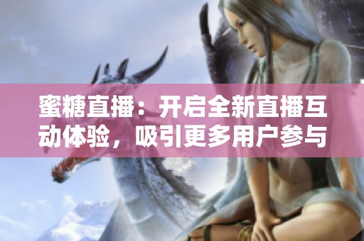 蜜糖直播：开启全新直播互动体验，吸引更多用户参与