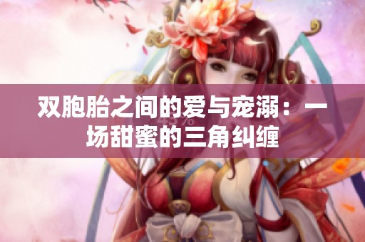 双胞胎之间的爱与宠溺：一场甜蜜的三角纠缠