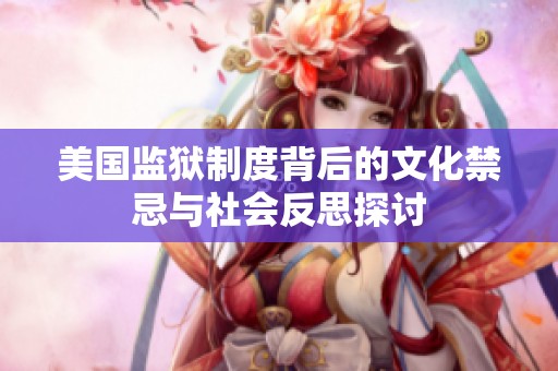 美国监狱制度背后的文化禁忌与社会反思探讨