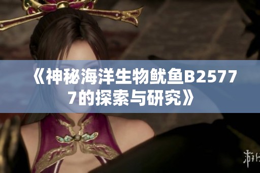 《神秘海洋生物鱿鱼B25777的探索与研究》