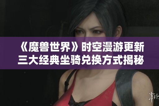 《魔兽世界》时空漫游更新 三大经典坐骑兑换方式揭秘