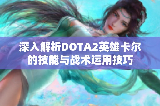 深入解析DOTA2英雄卡尔的技能与战术运用技巧