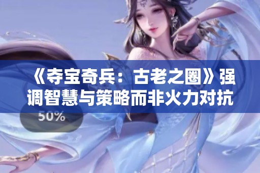 《夺宝奇兵：古老之圈》强调智慧与策略而非火力对抗