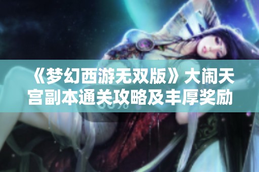 《梦幻西游无双版》大闹天宫副本通关攻略及丰厚奖励解析