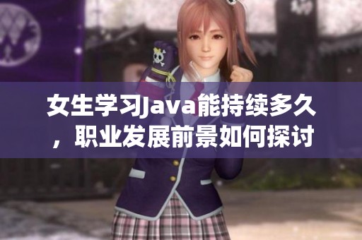 女生学习Java能持续多久，职业发展前景如何探讨