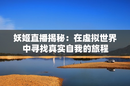 妖姬直播揭秘：在虚拟世界中寻找真实自我的旅程