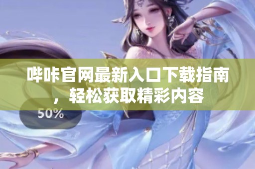 哔咔官网最新入口下载指南，轻松获取精彩内容