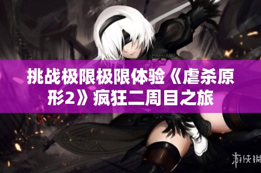 挑战极限极限体验《虐杀原形2》疯狂二周目之旅