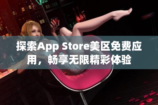 探索App Store美区免费应用，畅享无限精彩体验