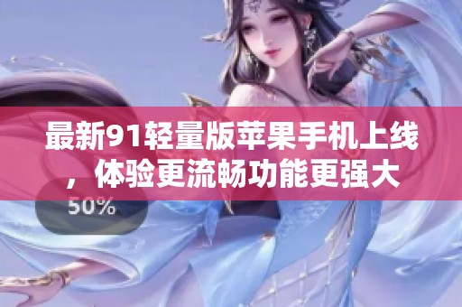 最新91轻量版苹果手机上线，体验更流畅功能更强大