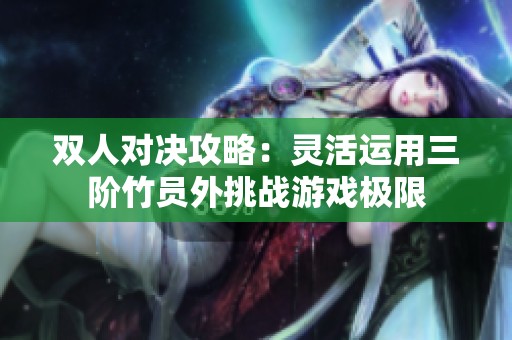 双人对决攻略：灵活运用三阶竹员外挑战游戏极限